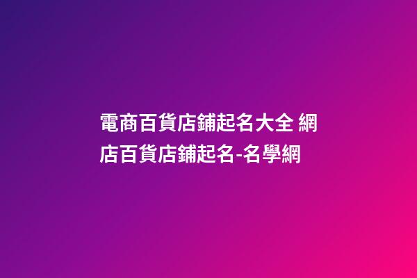 電商百貨店鋪起名大全 網店百貨店鋪起名-名學網